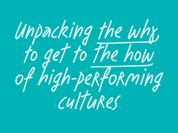 Unpacking the why to get to the how of high performance cultures