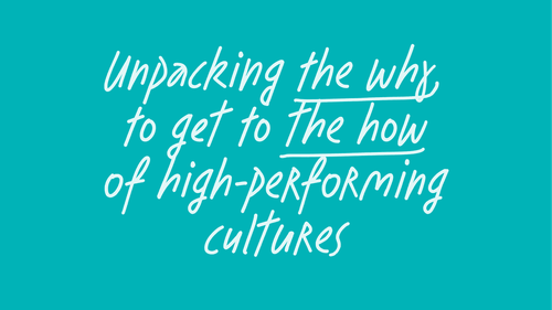 Unpacking the why to get to the how of high performance cultures