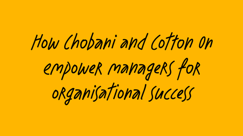 Text on yellow background: How Chobani and Cotton On empower managers for organisational success